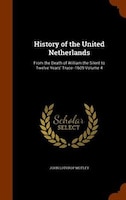 History of the United Netherlands: From the Death of William the Silent to Twelve Years' Truce--1609 Volume 4