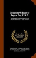 Memoirs Of Samuel Pepys, Esq. F. R. S.: Secretary To The Admiralty In The Reigns Of Charles Ii. And James Ii