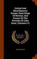 Critical And Miscellaneous Essays, Early Kings Of Norway, And Essays On The Portraits Of John Knox, Volumes 1-2