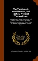 The Theological, Miscellaneous, and Poetical Works of Thomas Paine: Also, a Letter to George Washington, and Letters to the Citize