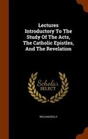 Lectures Introductory To The Study Of The Acts, The Catholic Epistles, And The Revelation