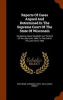 Reports Of Cases Argued And Determined In The Supreme Court Of The State Of Wisconsin: Containing Cases Decided From The End Of Th