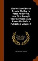 The Works Of Percy Bysshe Shelley In Verse And Prose, Now First Brought Together With Many Pieces Not Before Published, Volume 4