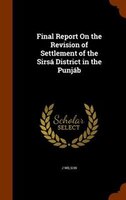 Final Report On the Revision of Settlement of the Sirsá District in the Punjáb