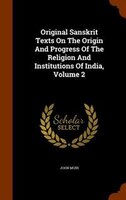 Original Sanskrit Texts On The Origin And Progress Of The Religion And Institutions Of India, Volume 2