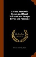 Letters Aesthetic, Social, and Moral, Written From Europe, Egypt, and Palestine