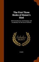 The First Three Books of Homer's Iliad: With Introduction, Commentary, and Vocabulary, for the Use of Schools