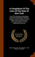 A Compilation Of The Laws Of The State Of New York: Also, Of The Ordinances, Resolutions, And Orders Established By The Major, Ald