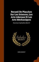 Recueil De Planches Sur Les Sciences, Les Arts Liberaux Et Les Arts Méchaniques: Avec Leur Explication, Book 4