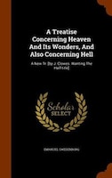 A Treatise Concerning Heaven And Its Wonders, And Also Concerning Hell: A New Tr. [by J. Clowes. Wanting The Half-title]