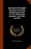 Specimens Of English Literature From The 'ploughmans Crede' To The 'shepherdes Calender', A.d. 1394-a.d.1579