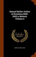 Samuel Butler Author of Erewhon,(1835-1902) a Memoir Volume 2