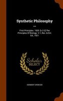 Synthetic Philosophy ...: First Principles. 1920. [v.2-3] The Principles Of Biology. V.1, Rev. & Enl. Ed., 1921