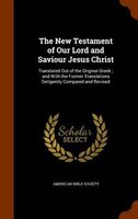 The New Testament of Our Lord and Saviour Jesus Christ: Translated Out of the Original Greek ; and With the Former Translations De