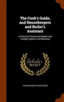 The Cook's Guide, and Housekeepers and Butler's Assistant: A Practical Treatise On English and Foreign Cookery in All Branches