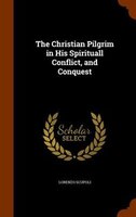 The Christian Pilgrim in His Spirituall Conflict, and Conquest