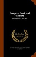 Paraguay, Brazil, and the Plate: Letters Written in 1852-1853