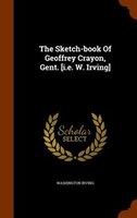 The Sketch-book Of Geoffrey Crayon, Gent. [i.e. W. Irving]