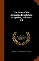 The Sons of the American Revolution Magazine, Volumes 1-4