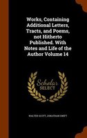 Works, Containing Additional Letters, Tracts, and Poems, not Hitherto Published. With Notes and Life of the Author Volume 14