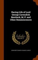 Racing Life of Lord George Cavendish Bentinck, M. P. and Other Reminiscences