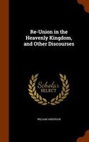 Re-Union in the Heavenly Kingdom, and Other Discourses