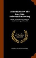 Transactions Of The American Philosophical Society: Held At Philadelphia For Promoting Useful Knowledge, Volume 13