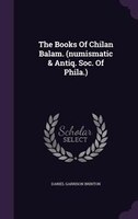 The Books Of Chilan Balam. (numismatic & Antiq. Soc. Of Phila.)