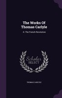 The Works Of Thomas Carlyle: -4. The French Revolution