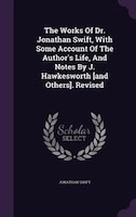 The Works Of Dr. Jonathan Swift, With Some Account Of The Author's Life, And Notes By J. Hawkesworth [and Others]. Revised