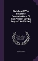 Sketches Of The Religious Denominations Of The Present Day [in England And Wales]