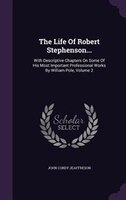 The Life Of Robert Stephenson...: With Descriptive Chapters On Some Of His Most Important Professional Works By William Pole, Volu