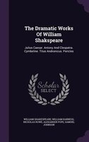 The Dramatic Works Of William Shakspeare: Julius Caesar. Antony And Cleopatra. Cymbeline. Titus Andronicus. Pericles