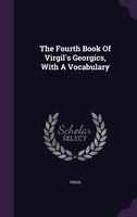 The Fourth Book Of Virgil's Georgics, With A Vocabulary