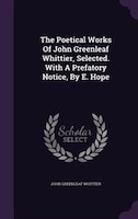 The Poetical Works Of John Greenleaf Whittier, Selected. With A Prefatory Notice, By E. Hope