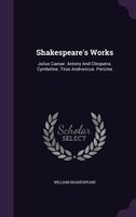 Shakespeare's Works: Julius Caesar. Antony And Cleopatra. Cymbeline. Titus Andronicus. Pericles