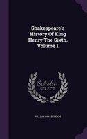 Shakespeare's History Of King Henry The Sixth, Volume 1