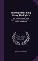 Shakespeare's King Henry The Eighth: With Introduction, And Notes Explanatory And Critical. For Use In Schools And Families