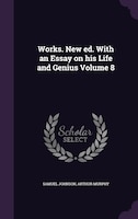 Works. New ed. With an Essay on his Life and Genius Volume 8