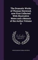 The Dramatic Works of Thomas Heywood, now First Collected With Illustrative Notes and a Memoir of the Author Volume 2