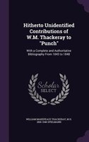 Hitherto Unidentified Contributions of W.M. Thackeray to "Punch": With a Complete and Authoritative Bibliography From 1843 to 1848