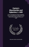 Caxton's Blanchardyn and Eglantine, c. 1489: From Lord Spencer's Unique Imperfect Copy, Completed by the Original French and the S