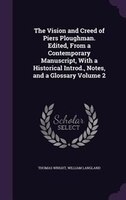 The Vision and Creed of Piers Ploughman. Edited, From a Contemporary Manuscript, With a Historical Introd., Notes, and a Glossary