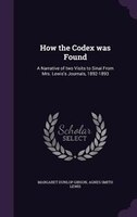 How the Codex was Found: A Narrative of two Visits to Sinai From Mrs. Lewis's Journals, 1892-1893