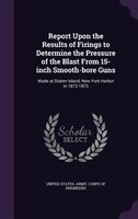 Report Upon the Results of Firings to Determine the Pressure of the Blast From 15-inch Smooth-bore Guns: Made at Staten Island, Ne