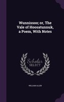 Wunnissoo; or, The Vale of Hoosatunnuk, a Poem, With Notes