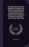 The Importance of Mature Preparatory Study for the Ministry; an Introductory Lecture, Delivered at the Opening of the Summer Sessi