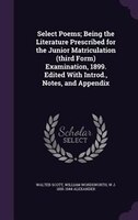 Select Poems; Being the Literature Prescribed for the Junior Matriculation (third Form) Examination, 1899. Edited With Introd., No