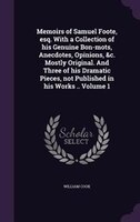 Memoirs of Samuel Foote, esq. With a Collection of his Genuine Bon-mots, Anecdotes, Opinions, &c. Mostly Original. And Three of hi