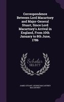 Correspondence Between Lord Macartney and Major-General Stuart, Since Lord Macartney's Arrival in England, From 10th January to 8t